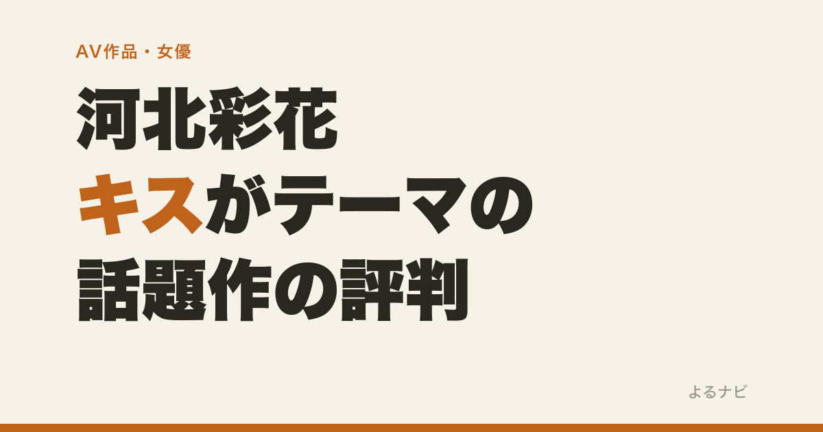 河北彩花『キス、してください…』の評判は？お気に入り2万件超えでも評価が割れる理由